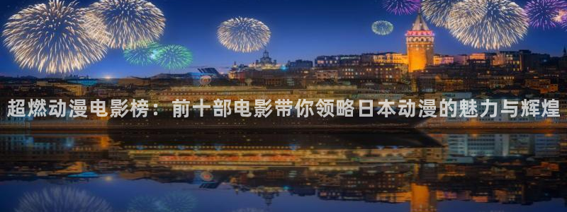 天堂动漫网：超燃动漫电影榜：前十部电影带你领略日本动漫的魅力与辉煌